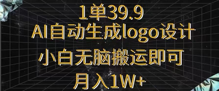 一单39.9，AI自动生成LOGO设计，小白无脑搬运即可，月入1w+-董叔项目网