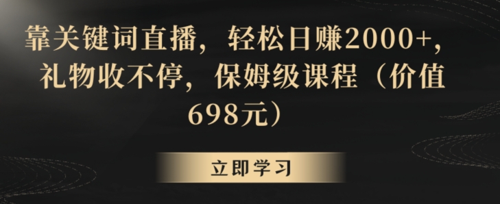 靠关键词直播，轻松日赚2000+，礼物收不停，保姆级课程(价值698元)【揭秘】-董叔项目网