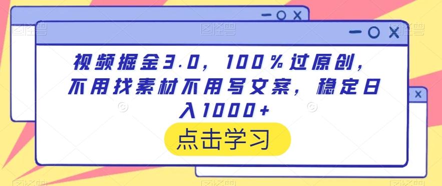 视频掘金3.0，100％过原创，不用找素材不用写文案，稳定日入1000+【揭秘】-董叔项目网