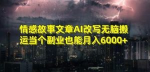 情感故事文章AI改写无脑搬运当个副业也能月入6000+【揭秘】-董叔项目网