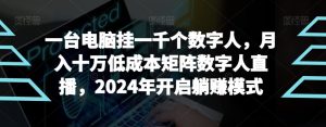 【超级蓝海项目】一台电脑挂一千个数字人，月入十万低成本矩阵数字人直播，2024年开启躺赚模式【揭秘】-董叔项目网