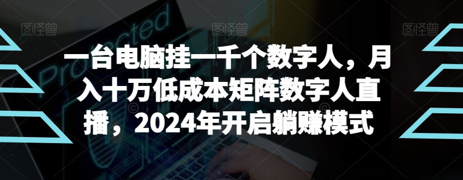 【超级蓝海项目】一台电脑挂一千个数字人，月入十万低成本矩阵数字人直播，2024年开启躺赚模式【揭秘】-董叔项目网