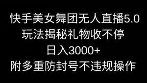 快手美女舞团无人直播5.0玩法，礼物收不停，日入3000+，内附多重防封号不违规操作【揭秘】-董叔项目网