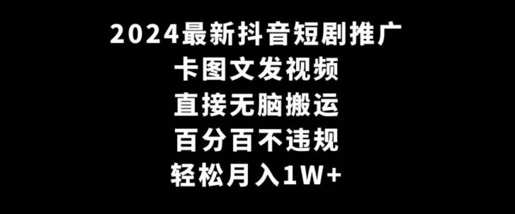 2024最新抖音短剧推广，卡图文发视频，直接无脑搬，百分百不违规，轻松月入1W+【揭秘】-董叔项目网