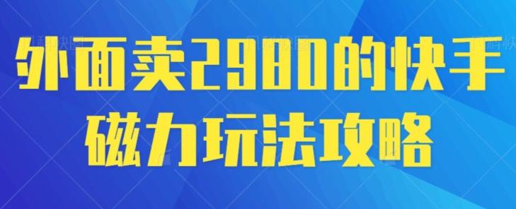 外面卖2980的快手磁力搬砖教程，适合新手小白操作-董叔项目网