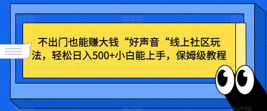 不出门也能赚大钱“好声音“线上社区玩法，轻松日入500+小白能上手，保姆级教程【揭秘】-董叔项目网
