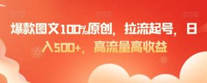 爆款图文100%原创,拉流起号,日入500+,高流量高收益【揭秘】-董叔项目网