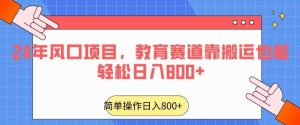 24年风口项目，教育赛道靠搬运也能轻松日入800+-董叔项目网