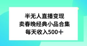 半无人直播变现，卖经典春晚小品合集，每天日入500+【揭秘】-董叔项目网