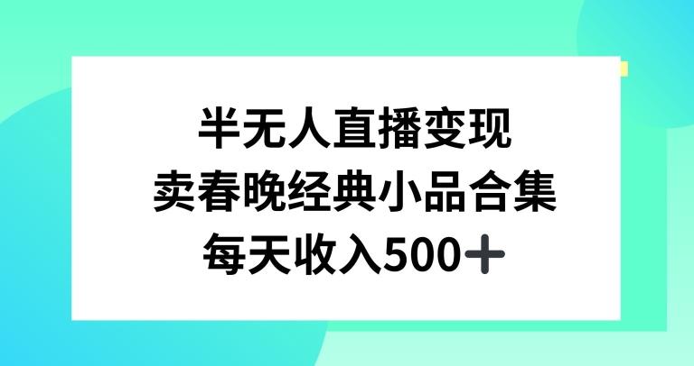 半无人直播变现，卖经典春晚小品合集，每天日入500+【揭秘】-董叔项目网