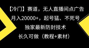 冷门赛道，无人直播间点广告，月入20000+，起号猛、不死号，独家最新防封技术【揭秘】-董叔项目网