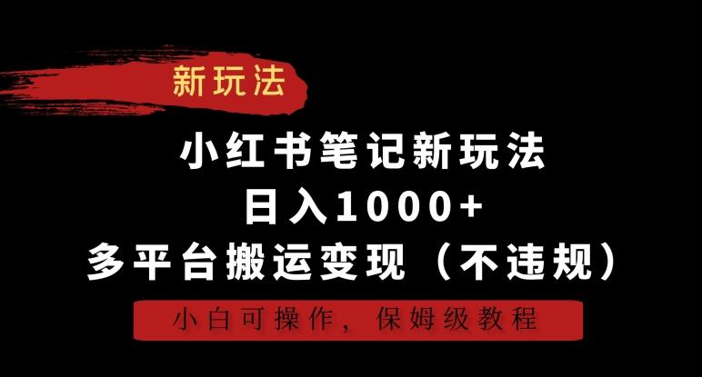 小红书笔记新玩法，日入1000+，多平台搬运变现(不违规)，小白可操作，保姆级教程【揭秘】-董叔项目网