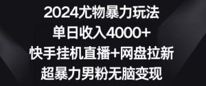 2024尤物暴力玩法，单日收入4000+，快手挂机直播+网盘拉新，超暴力男粉无脑变现【揭秘】-董叔项目网