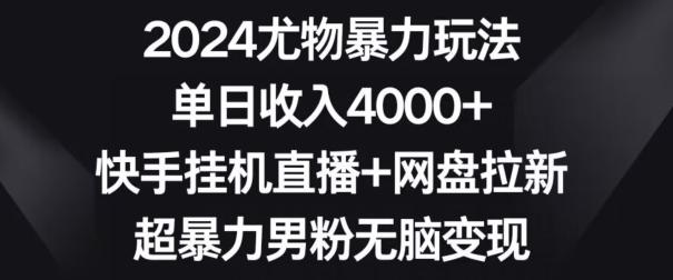 2024尤物暴力玩法，单日收入4000+，快手挂机直播+网盘拉新，超暴力男粉无脑变现【揭秘】-董叔项目网
