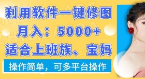 利用软件一键修图月入5000+，适合上班族、宝妈，操作简单，可多平台操作【揭秘】-董叔项目网