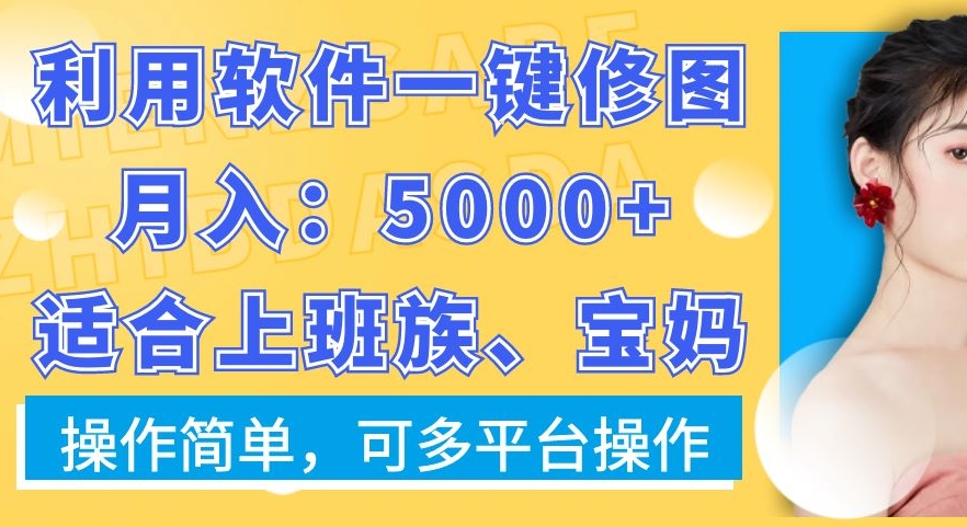 利用软件一键修图月入5000+，适合上班族、宝妈，操作简单，可多平台操作【揭秘】-董叔项目网