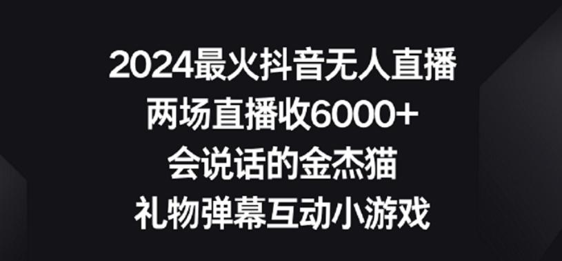2024最火抖音无人直播，两场直播收6000+，礼物弹幕互动小游戏【揭秘】-董叔项目网