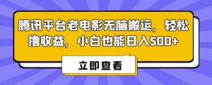 腾讯平台老电影无脑搬运，轻松撸收益，小白也能日入500+【揭秘】-董叔项目网