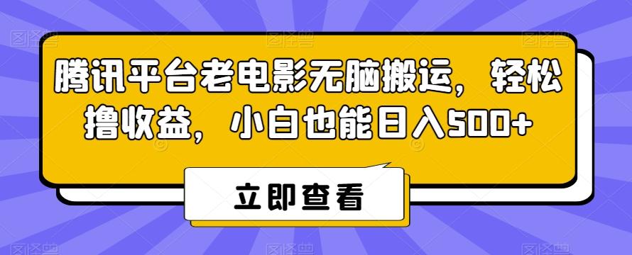 腾讯平台老电影无脑搬运，轻松撸收益，小白也能日入500+【揭秘】-董叔项目网