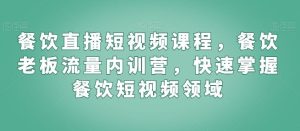 餐饮直播短视频课程,餐饮老板流量内训营,快速掌握餐饮短视频领域-董叔项目网