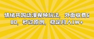 情绪共鸣动漫视频玩法，外面收费680，秒过原创，稳定月入1W+【揭秘】-董叔项目网
