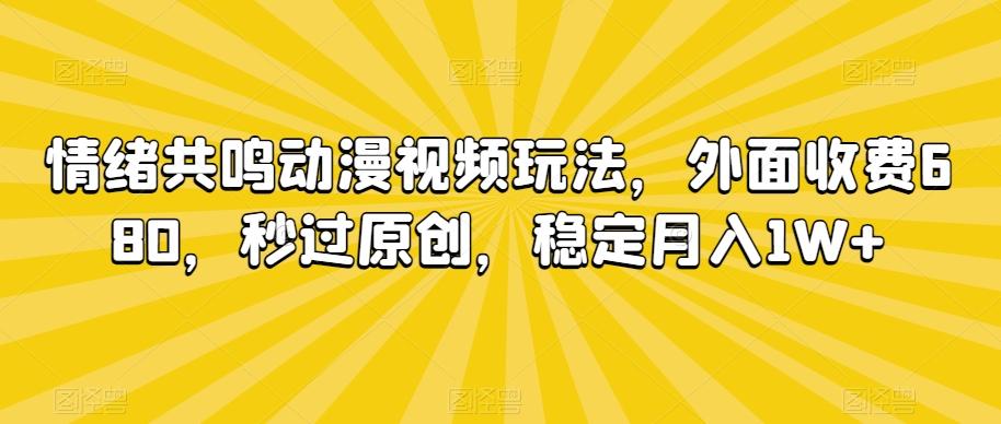情绪共鸣动漫视频玩法，外面收费680，秒过原创，稳定月入1W+【揭秘】-董叔项目网