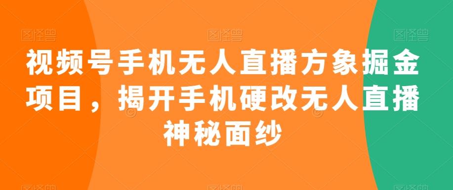 视频号手机无人直播方象掘金项目，揭开手机硬改无人直播神秘面纱-董叔项目网