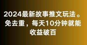 2024最新故事推文玩法，免去重，每天10分钟就能收益破百【揭秘】-董叔项目网