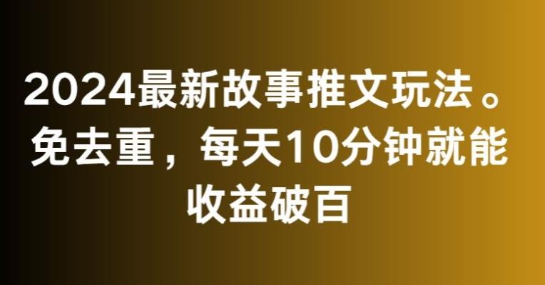 2024最新故事推文玩法，免去重，每天10分钟就能收益破百【揭秘】-董叔项目网
