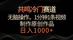 共鸣冷门赛道,无脑操作,一分钟一条视频,日入1000+【揭秘】-董叔项目网