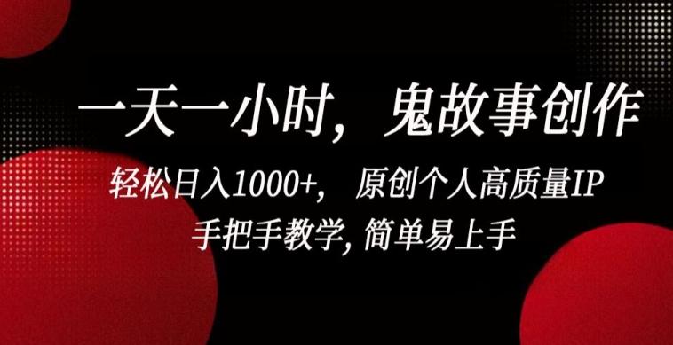 一天一小时，鬼故事创作， 轻松日入1000+， 原创个人高质量IP，手把手教学, 简单易上手【揭秘】-董叔项目网
