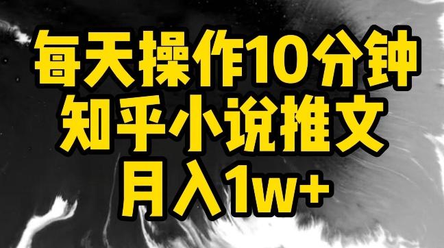 每天操作10分钟，知乎小说推文月入1w+【揭秘】-董叔项目网