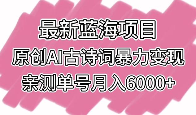 最新蓝海项目，原创AI古诗词暴力变现，亲测单号月入6000+【揭秘】-董叔项目网