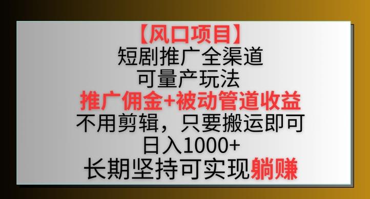 【风口项目】短剧推广全渠道最新双重收益玩法，推广佣金管道收益，不用剪辑，只要搬运即可【揭秘】-董叔项目网