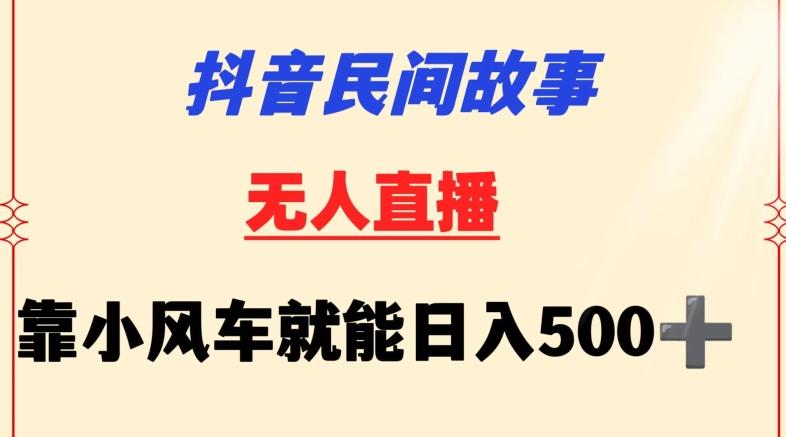 抖音民间故事无人挂机靠小风车一天500+小白也能操作【揭秘】-董叔项目网