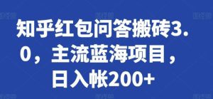 知乎红包问答搬砖3.0，主流蓝海项目，日入帐200+【揭秘】-董叔项目网