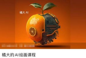 橘大的AI绘画课程，AI绘画零基础小白，从入门到精通-董叔项目网