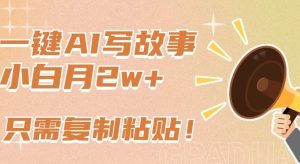 一键AI写故事，新赛道新玩法，只需复制粘贴，小白轻松月入2w+【揭秘】-董叔项目网