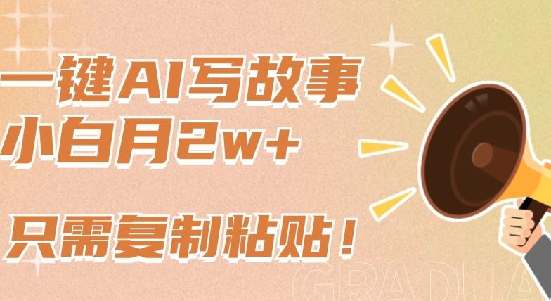 一键AI写故事，新赛道新玩法，只需复制粘贴，小白轻松月入2w+【揭秘】-董叔项目网