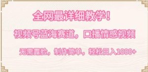 全网最详细教学,视频号蓝海赛道,口播情感视频,无需露脸,制作简单,轻松实现日入1000+【揭秘】-董叔项目网