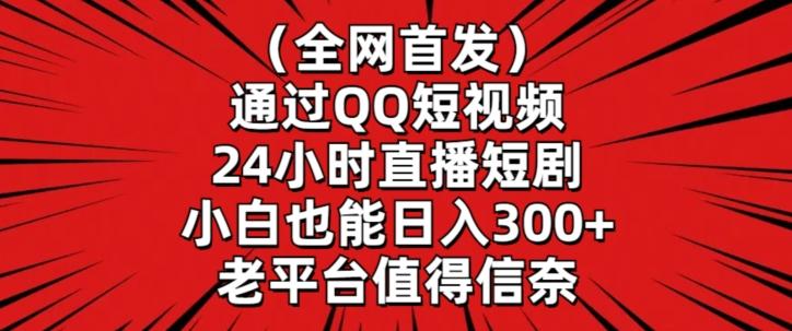 全网首发，通过QQ短视频24小时直播短剧，小白也能日入300+【揭秘】-董叔项目网