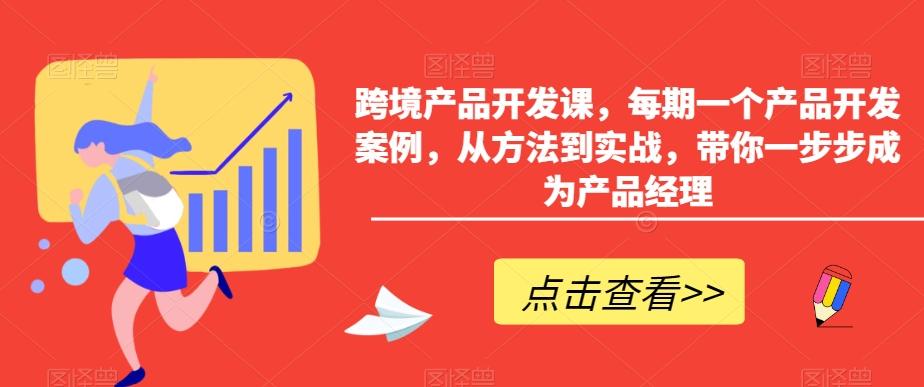 跨境产品开发课，每期一个产品开发案例，从方法到实战，带你一步步成为产品经理-董叔项目网