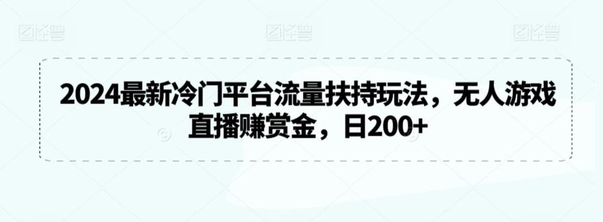 2024最新冷门平台流量扶持玩法，无人游戏直播赚赏金，日200+【揭秘】-董叔项目网