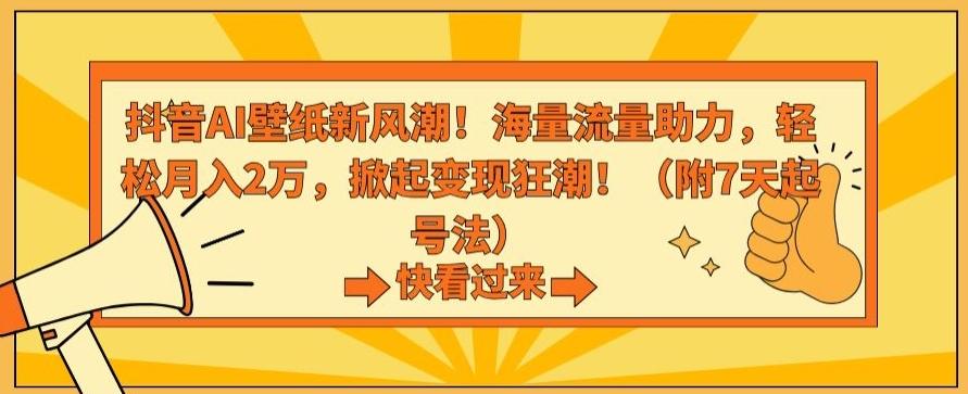 抖音AI壁纸新风潮！海量流量助力，轻松月入2万，掀起变现狂潮【揭秘】-董叔项目网