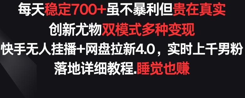 每天稳定700+，收益不高但贵在真实，创新尤物双模式多渠种变现，快手无人挂播+网盘拉新4.0【揭秘】-董叔项目网