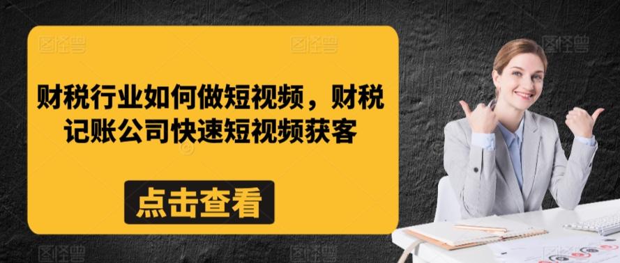 财税行业如何做短视频，财税记账公司快速短视频获客-董叔项目网