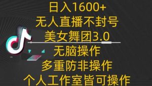 日入1600+，不封号无人直播美女舞团3.0，无脑操作多重防非操作，个人工作制皆可操作【揭秘】-董叔项目网