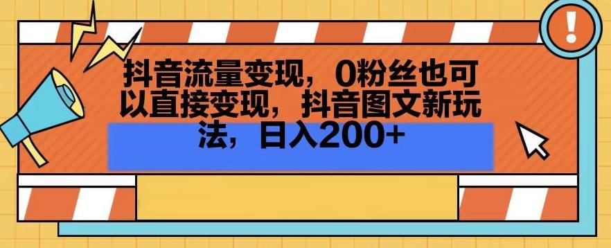 抖音流量变现，0粉丝也可以直接变现，抖音图文新玩法，日入200+【揭秘】-董叔项目网