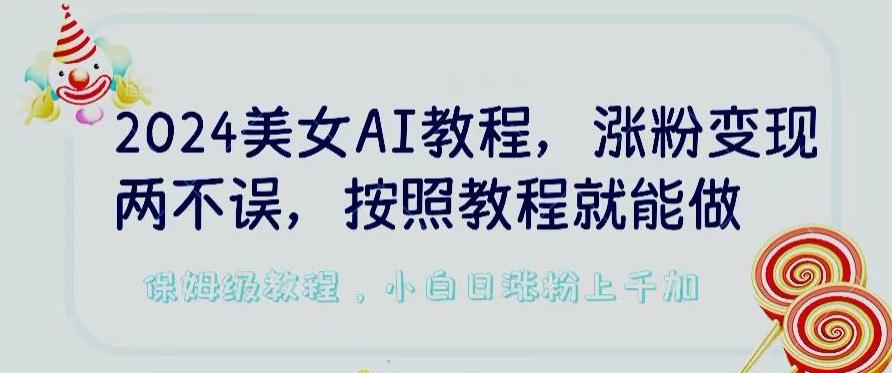 2024美女AI教程，涨粉变现两不误，按照教程制作就能做，平台低概率检测出是AI制作【揭秘】-董叔项目网