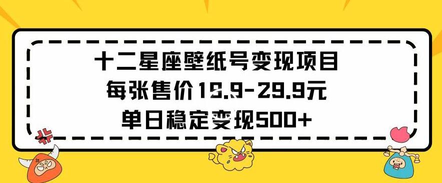 十二星座壁纸号变现项目每张售价19元单日稳定变现500+以上【揭秘】-董叔项目网